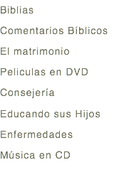 Biblias
Comentarios Bíblicos
El matrimonio
Peliculas en DVD
Consejería
Educando sus Hijos
Enfermedades
Música en CD